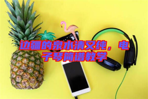 邊疆的泉水清又純，電子琴簡譜教學(xué)