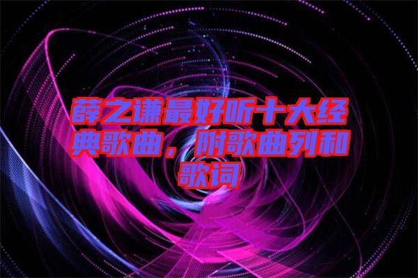 薛之謙最好聽十大經(jīng)典歌曲，附歌曲列和歌詞