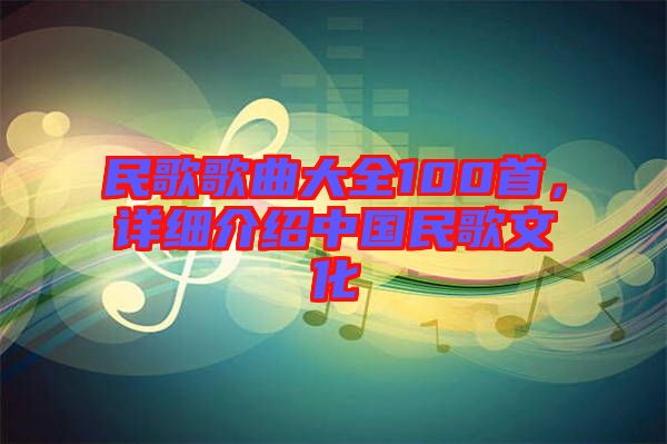 民歌歌曲大全100首，詳細(xì)介紹中國民歌文化