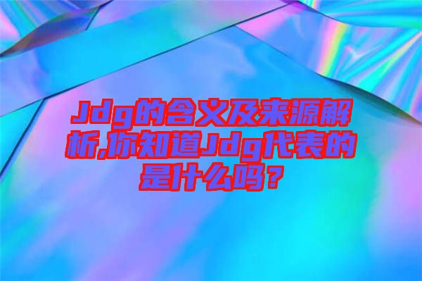 Jdg的含義及來源解析,你知道Jdg代表的是什么嗎？