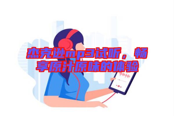 杰克遜mp3試聽，暢享原汁原味的體驗(yàn)