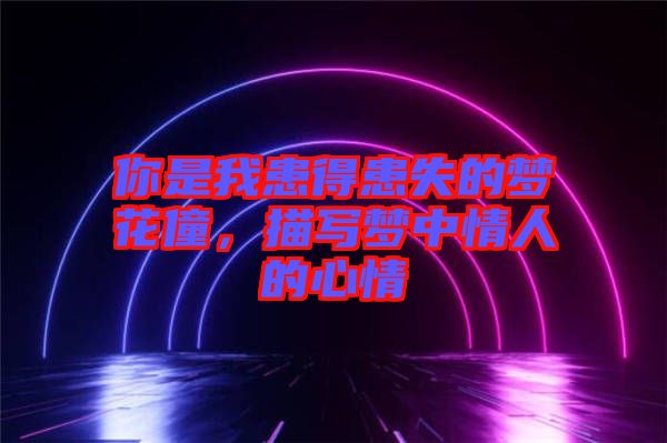 你是我患得患失的夢花僮，描寫夢中情人的心情