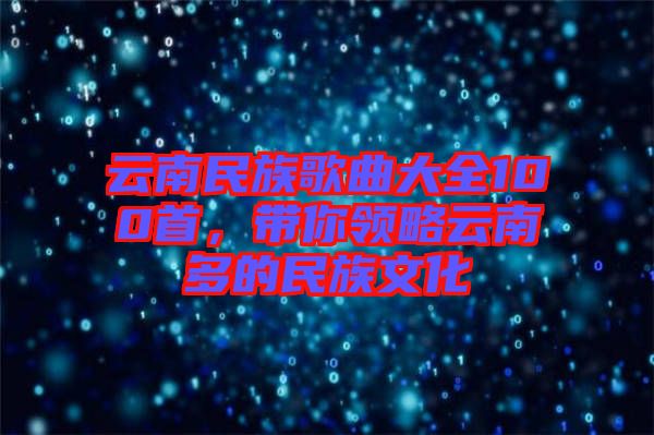 云南民族歌曲大全100首，帶你領(lǐng)略云南多的民族文化