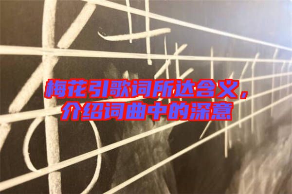 梅花引歌詞所達(dá)含義，介紹詞曲中的深意