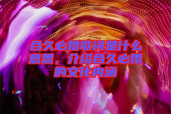 合久必婚歌詞是什么意思，介紹合久必婚的文化內(nèi)涵