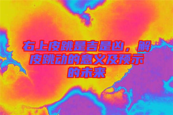 右上皮跳是吉是兇，解皮跳動的意義及預(yù)示的未來