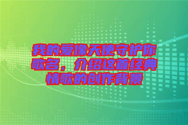 我的愛像天使守護(hù)你歌名，介紹這首經(jīng)典情歌的創(chuàng)作背景