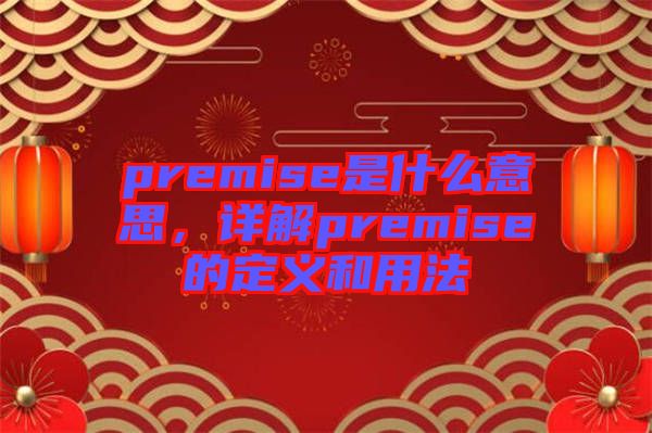 premise是什么意思，詳解premise的定義和用法