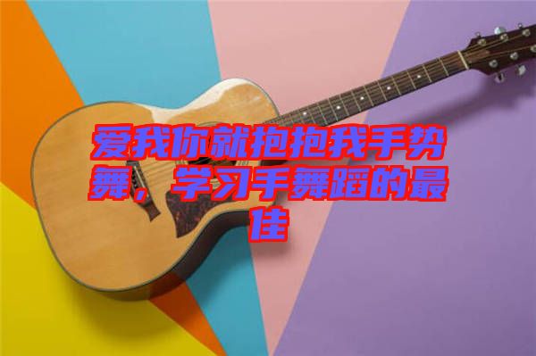 愛我你就抱抱我手勢(shì)舞，學(xué)習(xí)手舞蹈的最佳