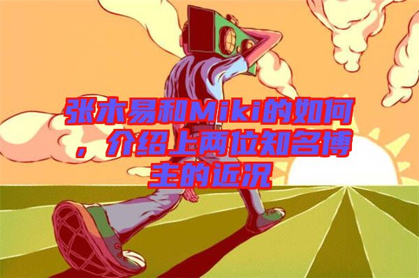 張木易和Miki的如何，介紹上兩位知名博主的近況