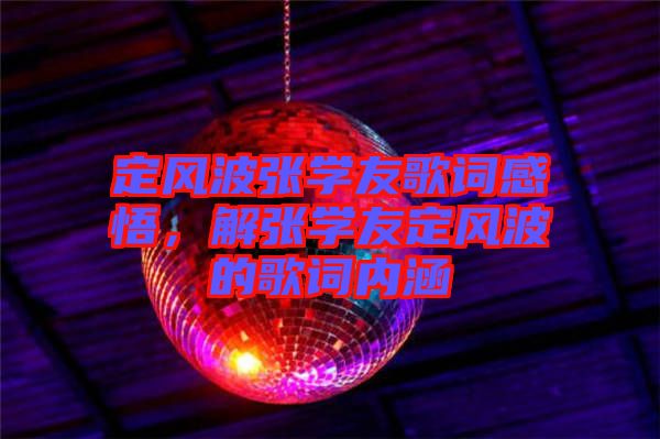 定風(fēng)波張學(xué)友歌詞感悟，解張學(xué)友定風(fēng)波的歌詞內(nèi)涵