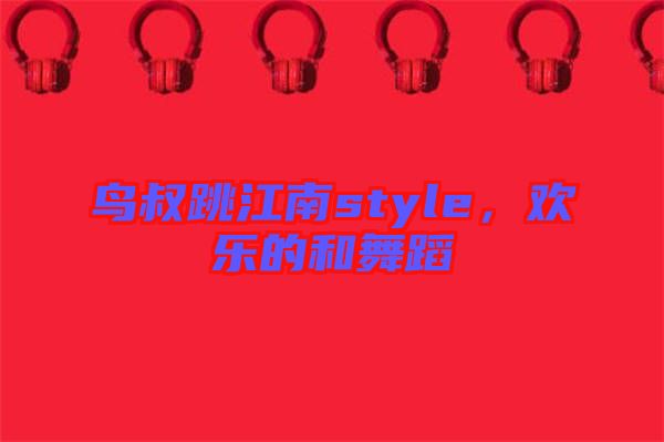 鳥叔跳江南style，歡樂的和舞蹈