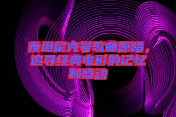 泰坦尼克號歌曲原唱，追尋經(jīng)典電影的記憶和感動