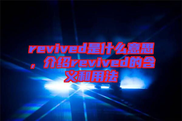 revived是什么意思，介紹revived的含義和用法