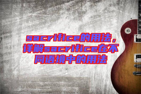 sacrifice的用法，詳解sacrifice在不同語(yǔ)境中的用法