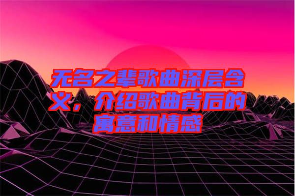 無名之輩歌曲深層含義，介紹歌曲背后的寓意和情感