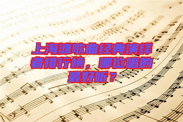 上海灘歌曲經(jīng)典演繹者排行榜，哪位唱的最好聽(tīng)？