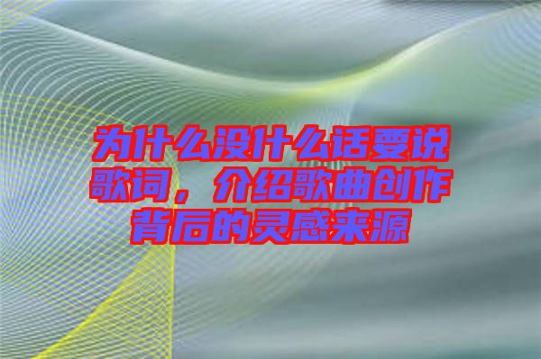 為什么沒什么話要說歌詞，介紹歌曲創(chuàng)作背后的靈感來源