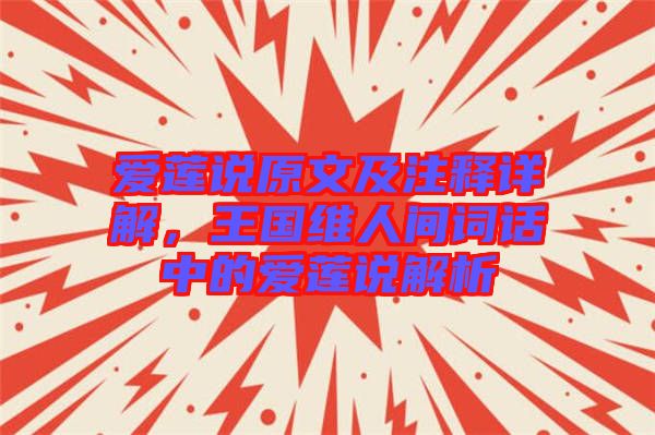 愛蓮說原文及注釋詳解，王國維人間詞話中的愛蓮說解析