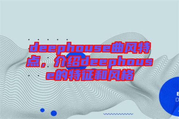 deephouse曲風(fēng)特點(diǎn)，介紹deephouse的特征和風(fēng)格