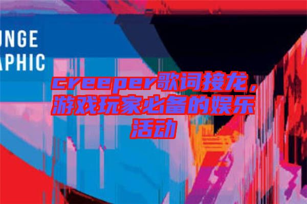 creeper歌詞接龍，游戲玩家必備的娛樂活動(dòng)