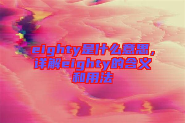 eighty是什么意思，詳解eighty的含義和用法