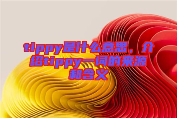 tippy是什么意思，介紹tippy一詞的來源和含義