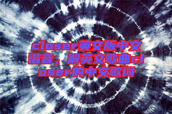 closer英文版中文諧音，解英文歌曲closer的中文歌詞