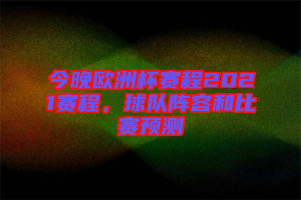 今晚歐洲杯賽程2021賽程，球隊陣容和比賽預(yù)測