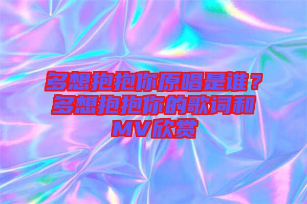 多想抱抱你原唱是誰？多想抱抱你的歌詞和MV欣賞