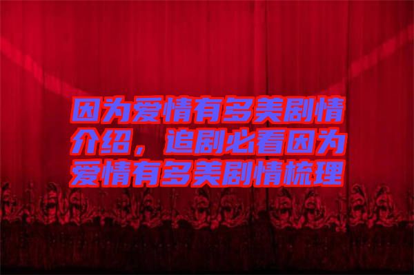 因為愛情有多美劇情介紹，追劇必看因為愛情有多美劇情梳理