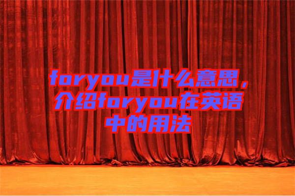 foryou是什么意思，介紹foryou在英語中的用法