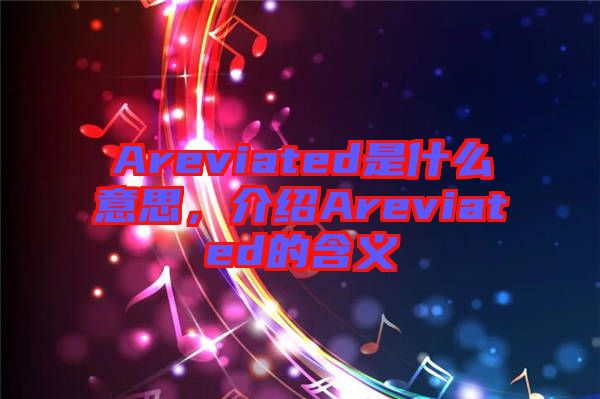 Areviated是什么意思，介紹Areviated的含義