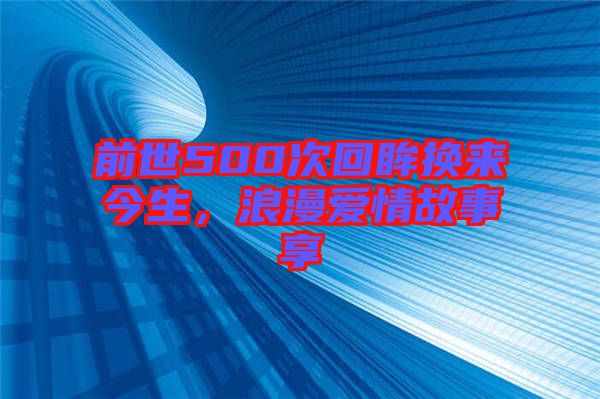 前世500次回眸換來今生，浪漫愛情故事享