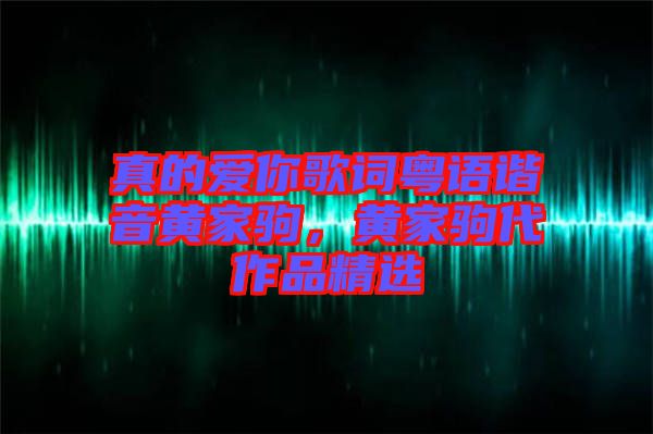 真的愛你歌詞粵語諧音黃家駒，黃家駒代作品精選