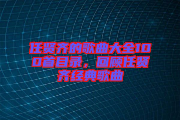 任賢齊的歌曲大全100首目錄，回顧任賢齊經典歌曲