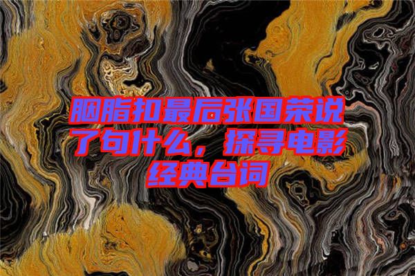 胭脂扣最后張國榮說了句什么，探尋電影經(jīng)典臺詞