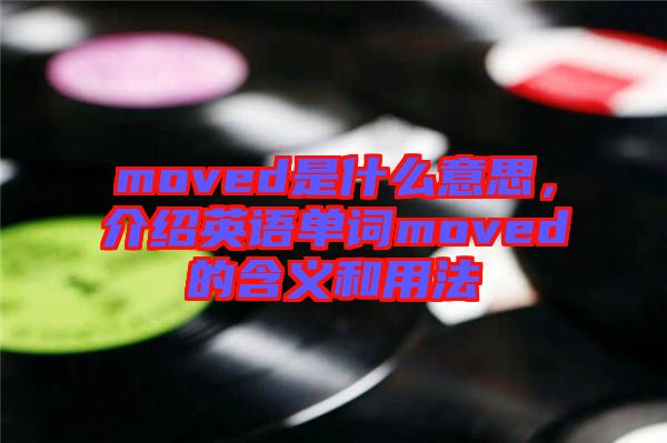 moved是什么意思，介紹英語(yǔ)單詞moved的含義和用法