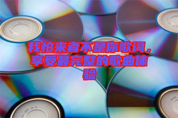 我怕來者不是你歌詞，享受最完整的歌曲體驗