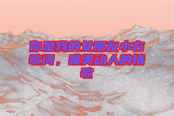 你是我的女朋友小右歌詞，唯美動(dòng)人的情歌