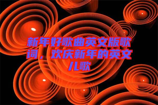 新年好歌曲英文版歌詞，歡慶新年的英文兒歌