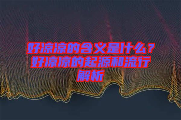 好涼涼的含義是什么？好涼涼的起源和流行解析