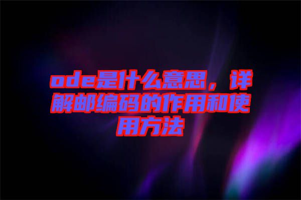 ode是什么意思，詳解郵編碼的作用和使用方法