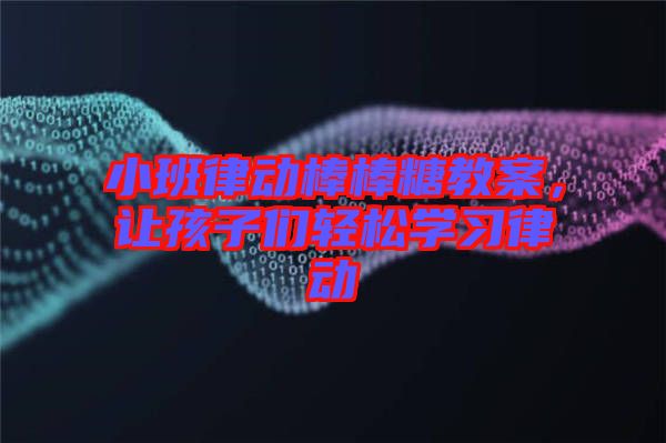 小班律動棒棒糖教案，讓孩子們輕松學(xué)習(xí)律動