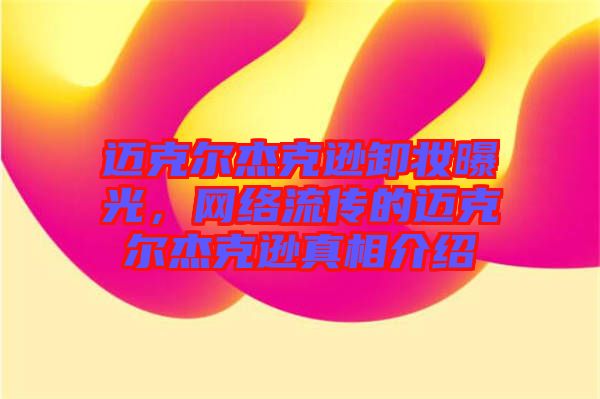 邁克爾杰克遜卸妝曝光，網(wǎng)絡(luò)流傳的邁克爾杰克遜真相介紹