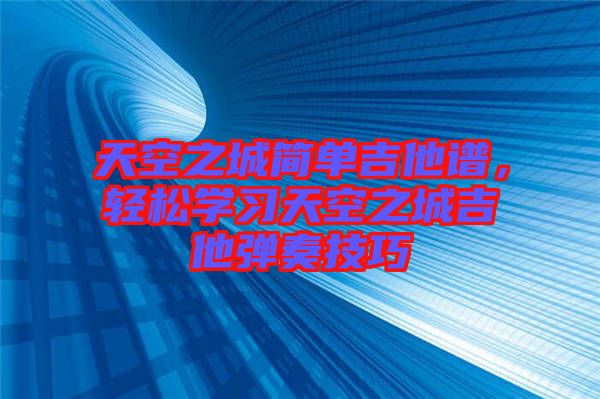 天空之城簡單吉他譜，輕松學習天空之城吉他彈奏技巧