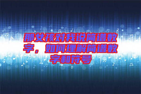 那女孩對(duì)我說簡(jiǎn)譜數(shù)字，如何理解簡(jiǎn)譜數(shù)字和符號(hào)