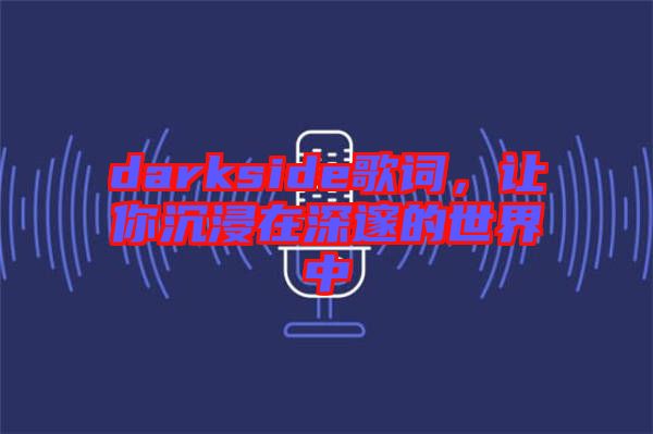 darkside歌詞，讓你沉浸在深邃的世界中