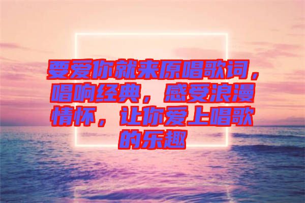 要愛你就來原唱歌詞，唱響經(jīng)典，感受浪漫情懷，讓你愛上唱歌的樂趣