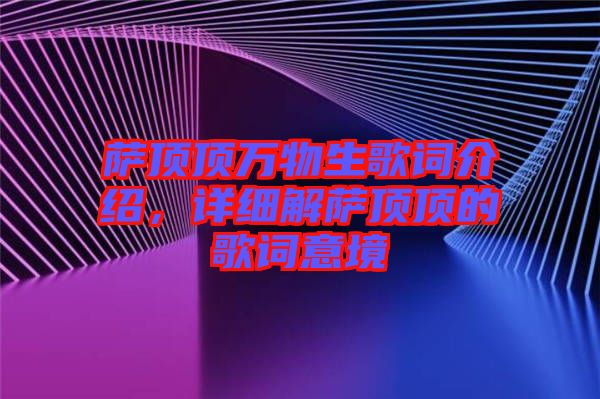 薩頂頂萬物生歌詞介紹，詳細(xì)解薩頂頂?shù)母柙~意境